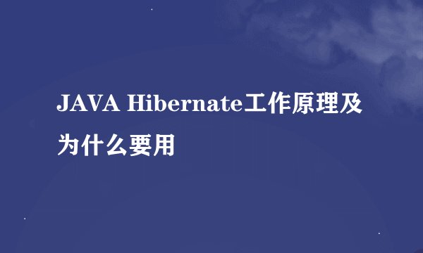 JAVA Hibernate工作原理及为什么要用