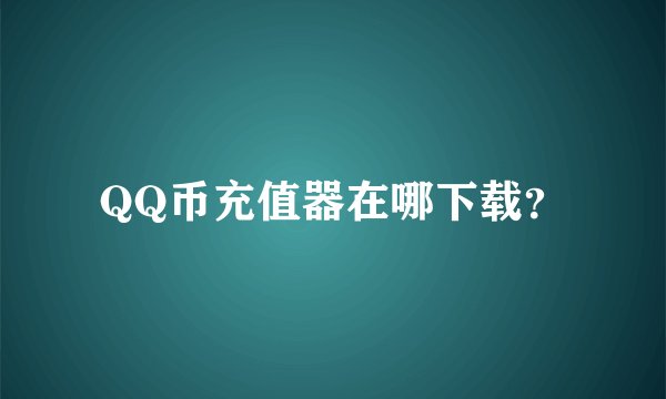 QQ币充值器在哪下载？