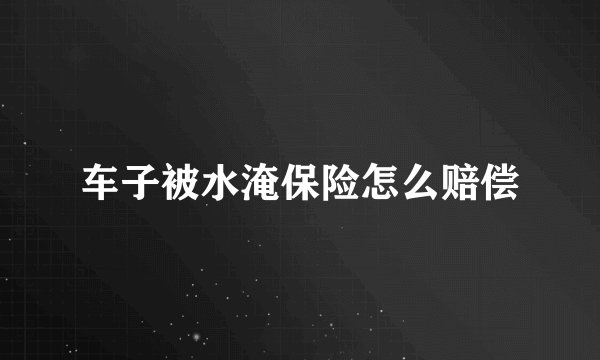 车子被水淹保险怎么赔偿