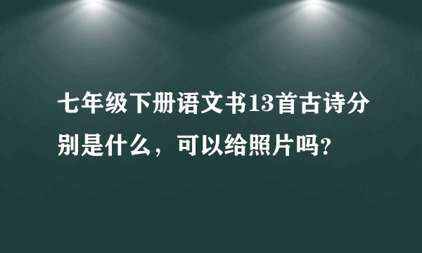 七年级下册语文书13首古诗分别是什么，可以给照片吗？