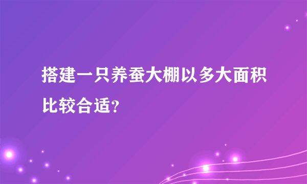 搭建一只养蚕大棚以多大面积比较合适？