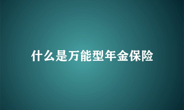 什么是万能型年金保险