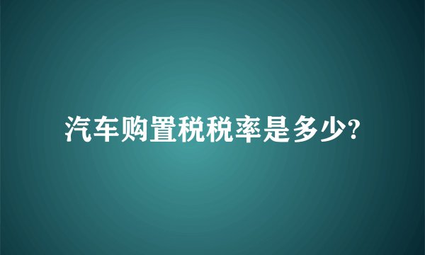 汽车购置税税率是多少?