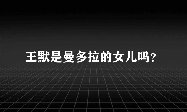 王默是曼多拉的女儿吗？