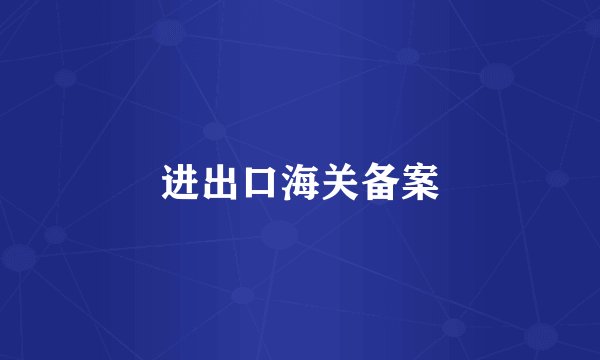 进出口海关备案