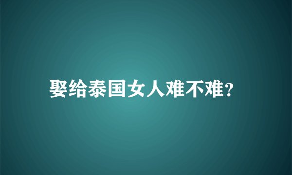 娶给泰国女人难不难？