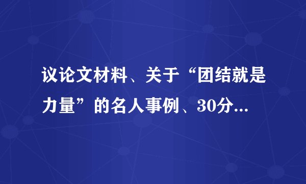议论文材料、关于“团结就是力量”的名人事例、30分、好的话追加20！！