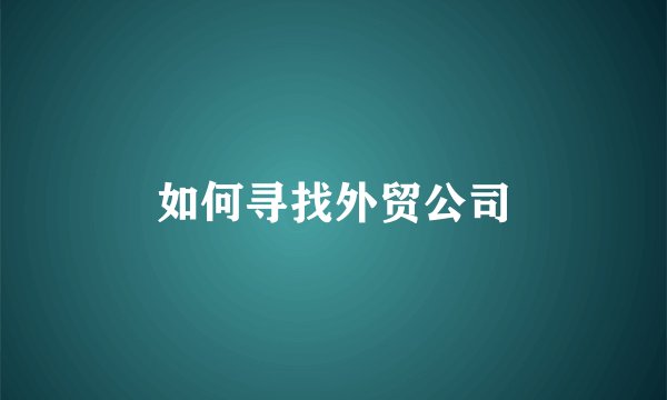 如何寻找外贸公司