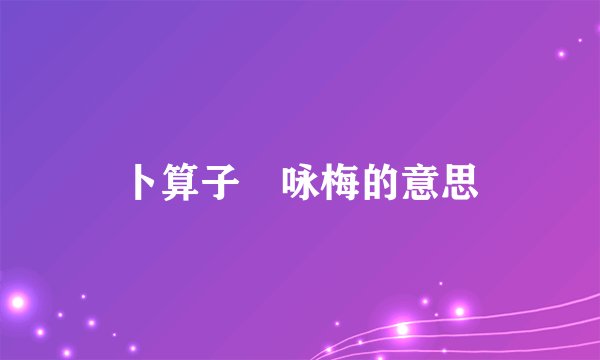 卜算子•咏梅的意思
