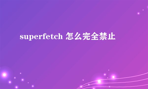 superfetch 怎么完全禁止