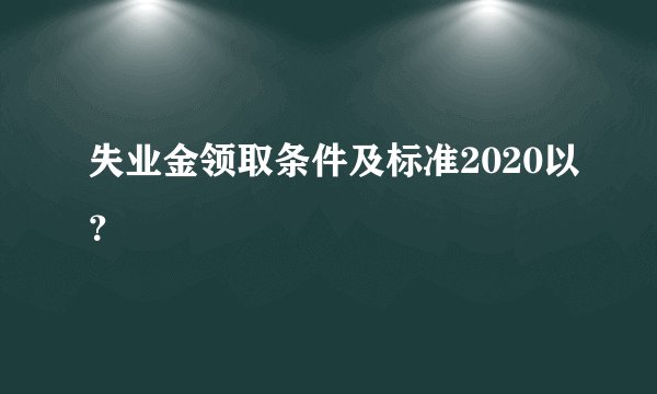 失业金领取条件及标准2020以？