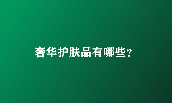 奢华护肤品有哪些？
