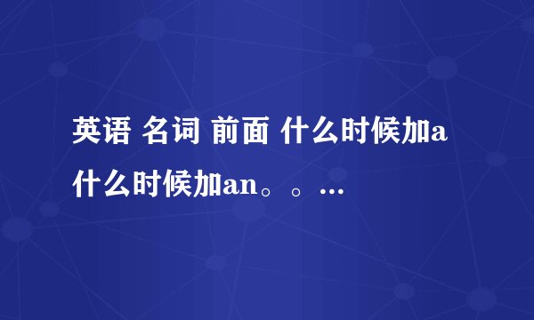 英语 名词 前面 什么时候加a 什么时候加an。。求解 比较级、最高级、现在进行时 什么时候是双写啊？。。