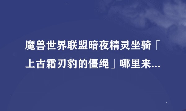 魔兽世界联盟暗夜精灵坐骑「上古霜刃豹的僵绳」哪里来的，那只老虎真的很拉风