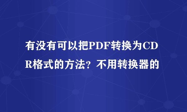 有没有可以把PDF转换为CDR格式的方法？不用转换器的