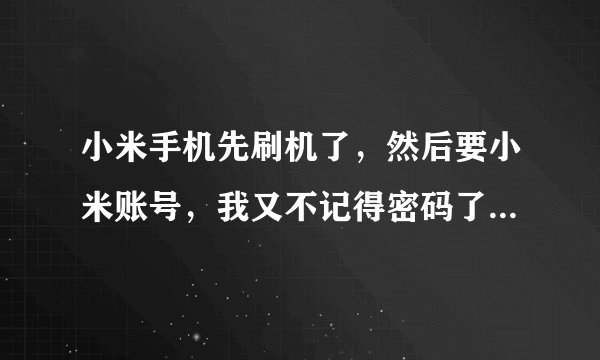 小米手机先刷机了，然后要小米账号，我又不记得密码了，我又清除了数