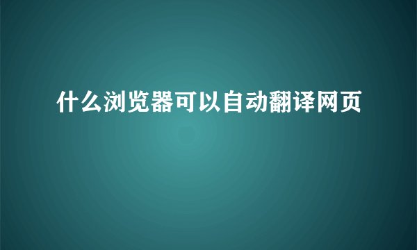 什么浏览器可以自动翻译网页