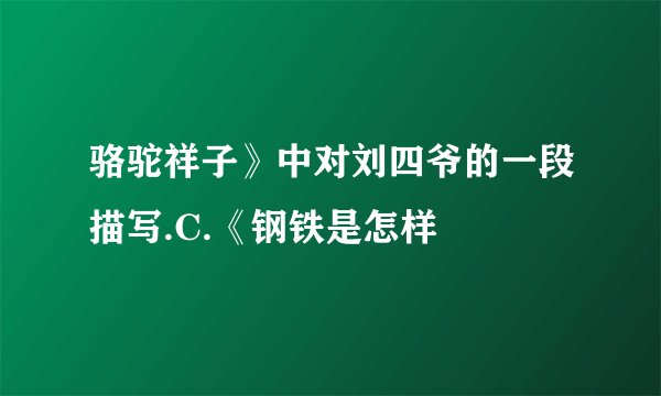 骆驼祥子》中对刘四爷的一段描写.C.《钢铁是怎样
