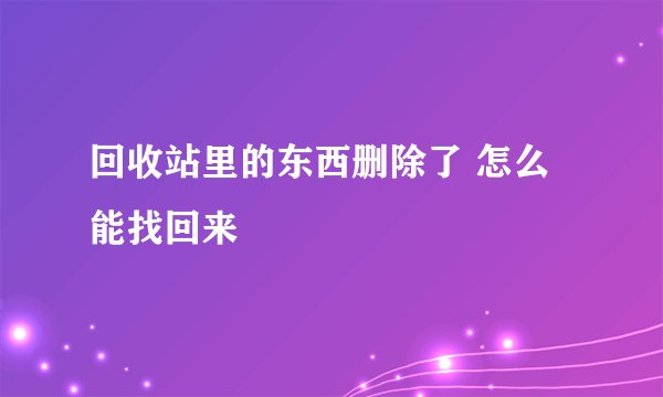 回收站里的东西删除了 怎么能找回来