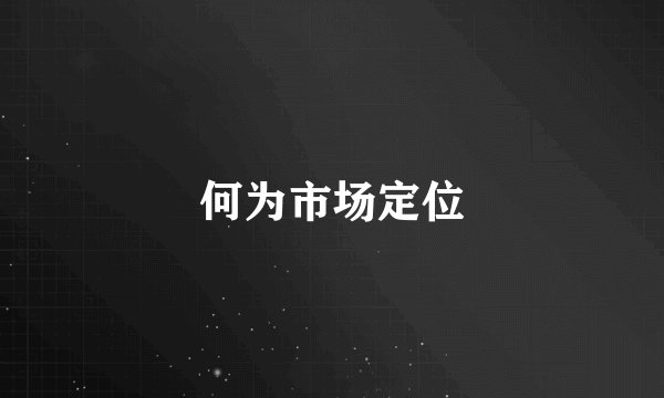 何为市场定位