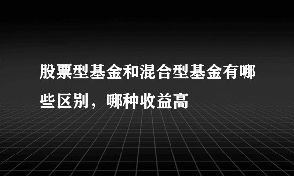 股票型基金和混合型基金有哪些区别，哪种收益高