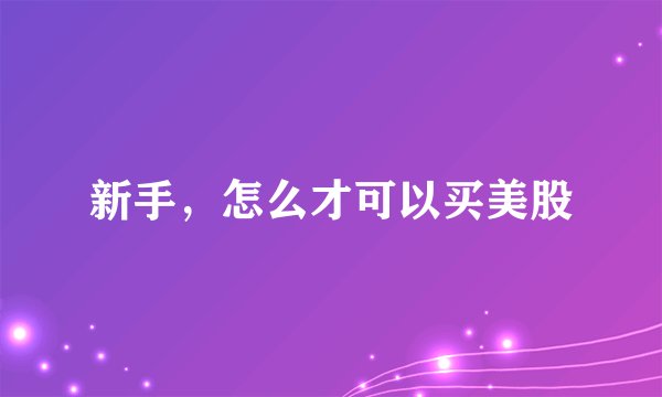 新手，怎么才可以买美股