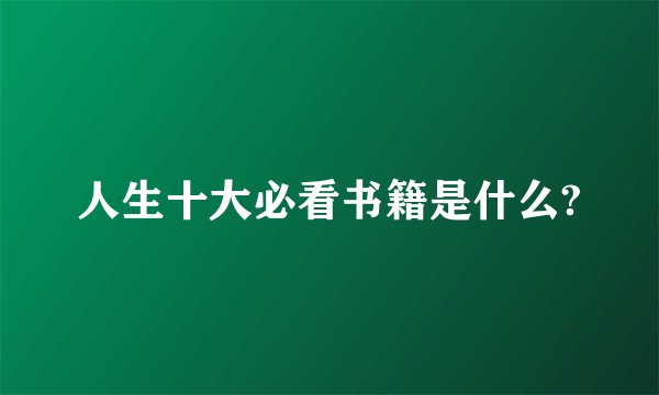 人生十大必看书籍是什么?