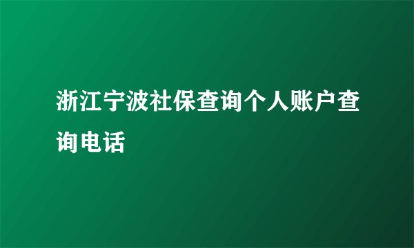 浙江宁波社保查询个人账户查询电话