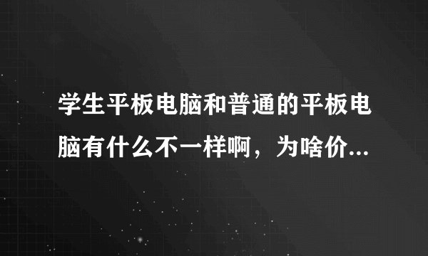 学生平板电脑和普通的平板电脑有什么不一样啊，为啥价格相差这么多啊