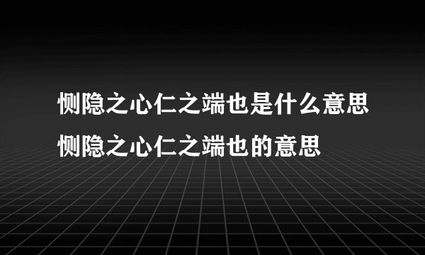 恻隐之心仁之端也是什么意思恻隐之心仁之端也的意思