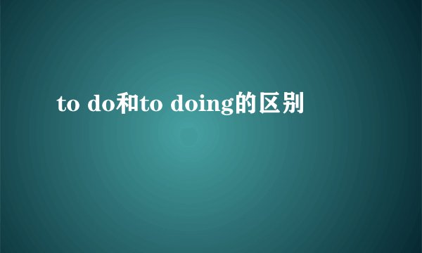 to do和to doing的区别