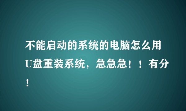 不能启动的系统的电脑怎么用U盘重装系统，急急急！！有分！