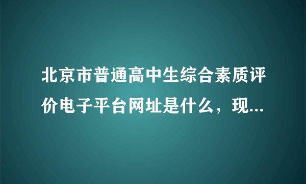 北京市普通高中生综合素质评价电子平台网址是什么，现在的 谢了