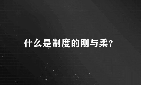 什么是制度的刚与柔？