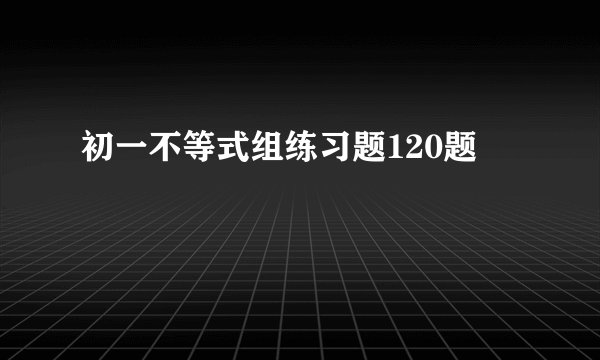 初一不等式组练习题120题
