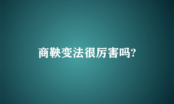 商鞅变法很厉害吗?