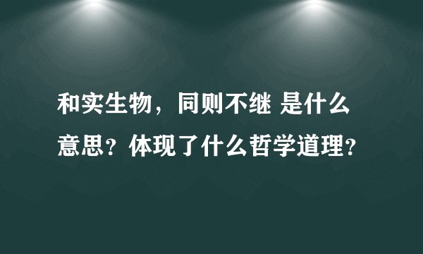 和实生物，同则不继 是什么意思？体现了什么哲学道理？