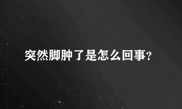 突然脚肿了是怎么回事？