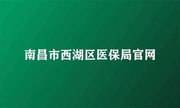 南昌市西湖区医保局官网