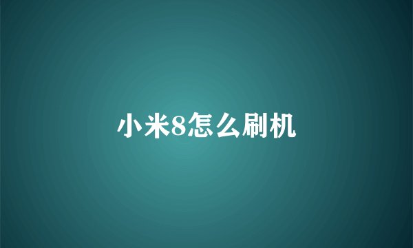 小米8怎么刷机