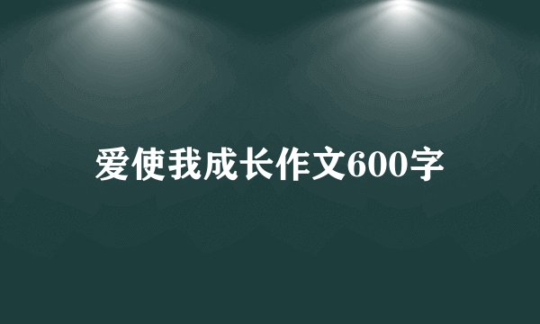 爱使我成长作文600字