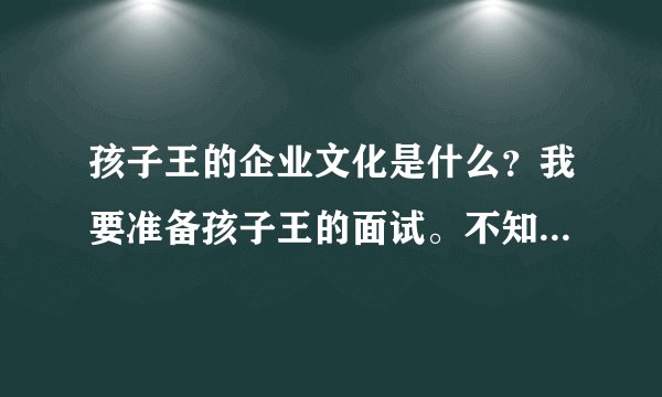 孩子王的企业文化是什么？我要准备孩子王的面试。不知道会不会被问到这个问题，先准备准备。