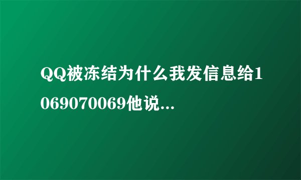 QQ被冻结为什么我发信息给1069070069他说接收不到，手机也没欠费是绑定的手机号码