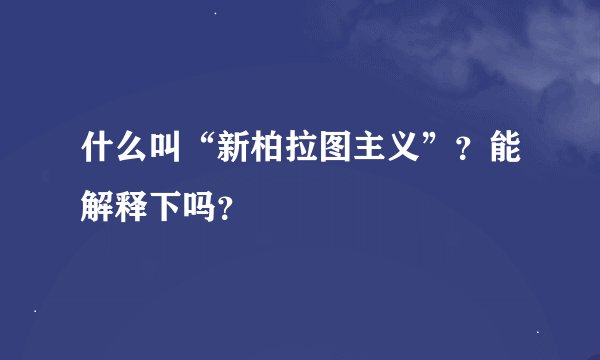 什么叫“新柏拉图主义”？能解释下吗？