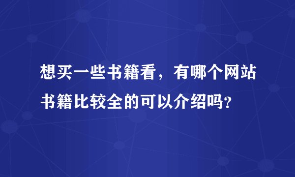 想买一些书籍看，有哪个网站书籍比较全的可以介绍吗？
