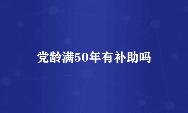 党龄满50年有补助吗