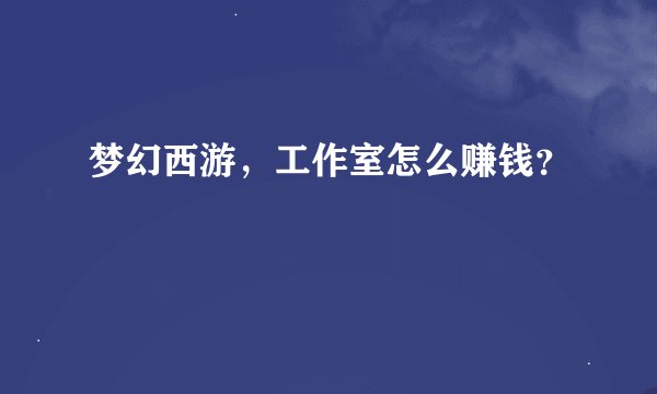 梦幻西游，工作室怎么赚钱？