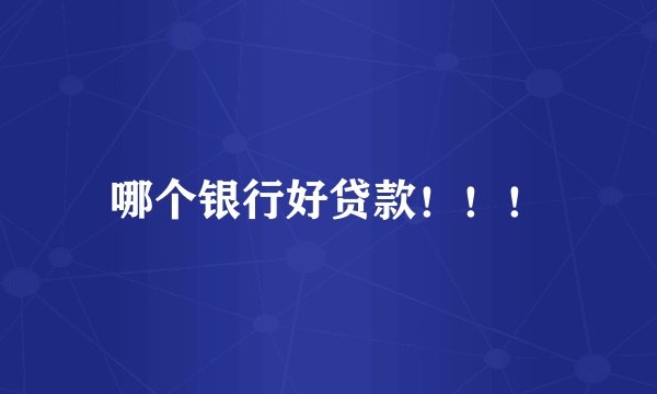 哪个银行好贷款！！！