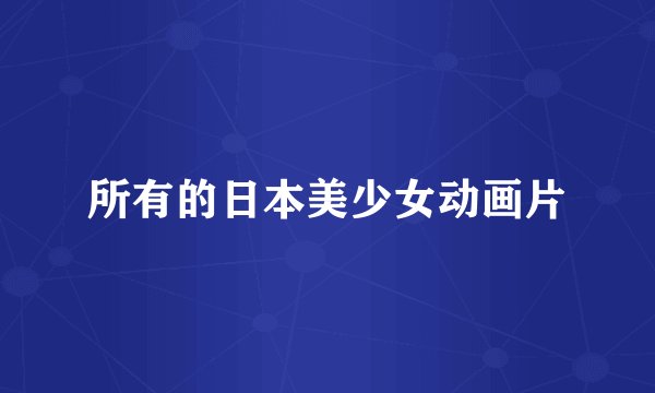 所有的日本美少女动画片