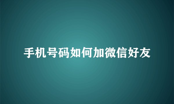 手机号码如何加微信好友